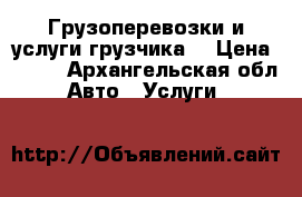 Грузоперевозки и услуги грузчика  › Цена ­ 500 - Архангельская обл. Авто » Услуги   